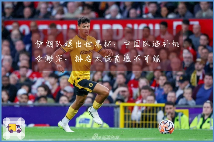 伊朗队退出世界杯，中国队递补机会渺茫，排名太低首选不可能
