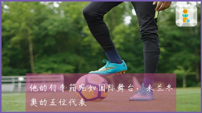 他的行李箱宛如国际舞台，米兰冬奥的五位代表