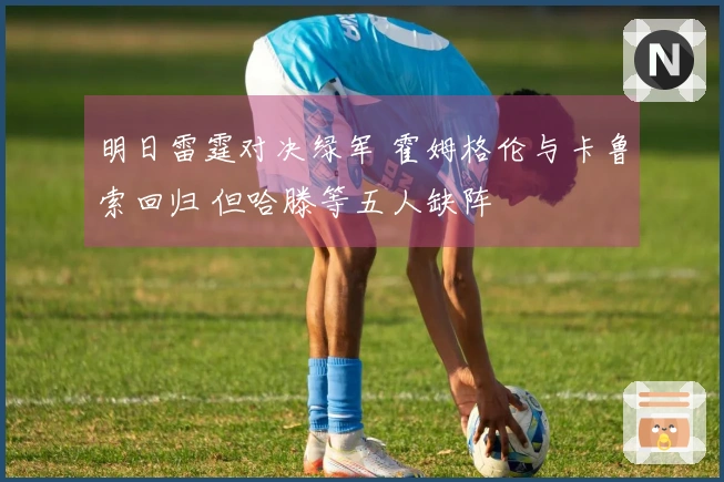 明日雷霆对决绿军 霍姆格伦与卡鲁索回归 但哈滕等五人缺阵