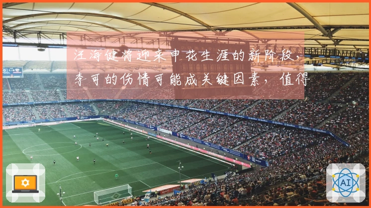 汪海健将迎来申花生涯的新阶段，李可的伤情可能成关键因素，值得关注