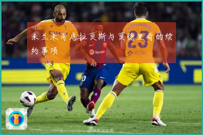 米兰未考虑拉莫斯与莫德里奇的续约事项