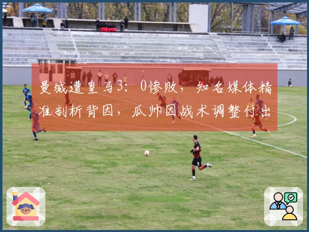 曼城遭皇马3：0惨败，知名媒体精准剖析背因，瓜帅因战术调整付出代价