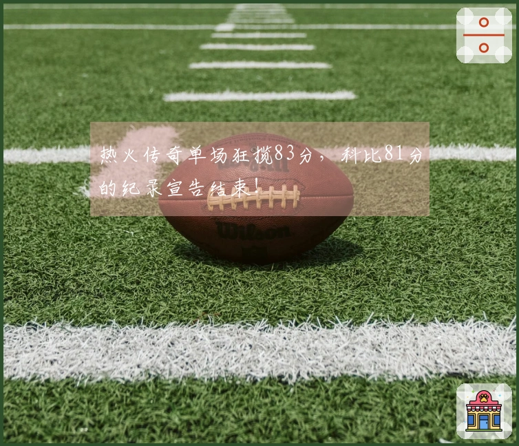 热火传奇单场狂揽83分，科比81分的纪录宣告结束！