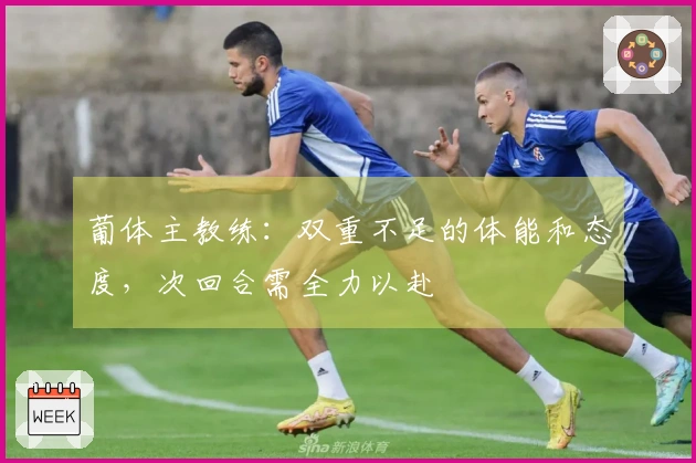葡体主教练：双重不足的体能和态度，次回合需全力以赴