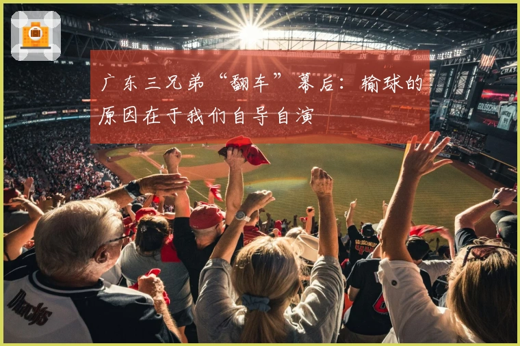 广东三兄弟“翻车”幕后：输球的原因在于我们自导自演