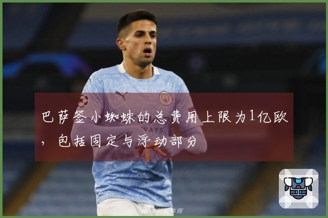 巴萨签小蜘蛛的总费用上限为1亿欧，包括固定与浮动部分
