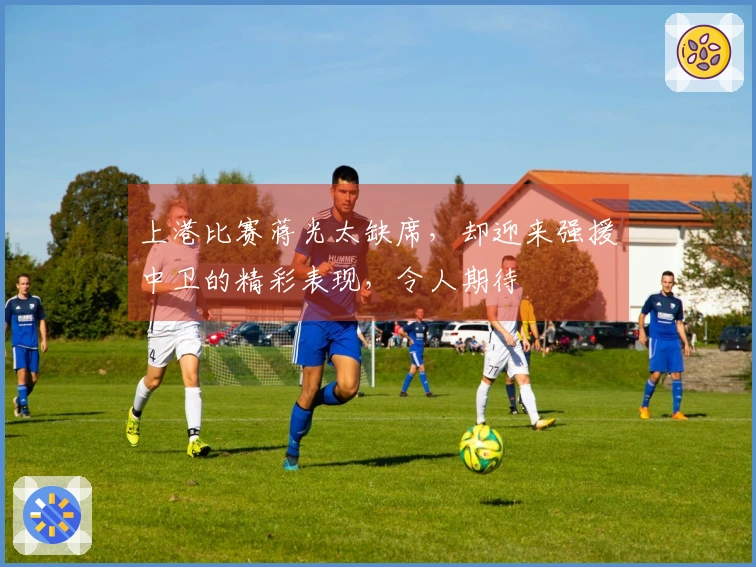 上港比赛蒋光太缺席，却迎来强援中卫的精彩表现，令人期待