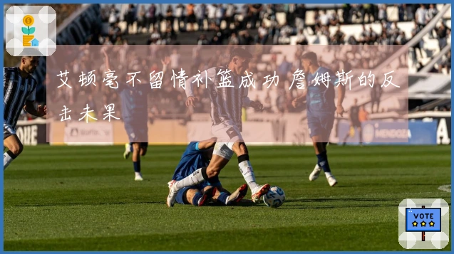 艾顿毫不留情补篮成功 詹姆斯的反击未果