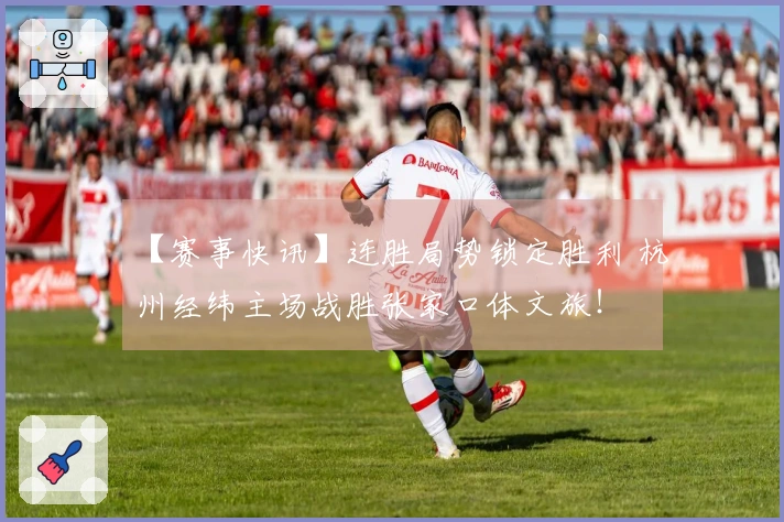 【赛事快讯】连胜局势锁定胜利 杭州经纬主场战胜张家口体文旅！