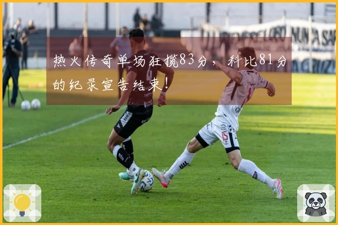 热火传奇单场狂揽83分，科比81分的纪录宣告结束！
