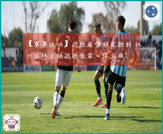 【赛事快讯】连胜局势锁定胜利 杭州经纬主场战胜张家口体文旅！