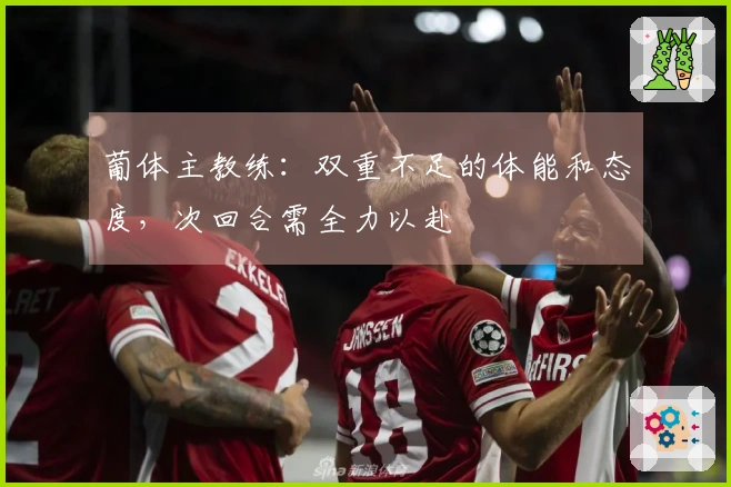 葡体主教练：双重不足的体能和态度，次回合需全力以赴